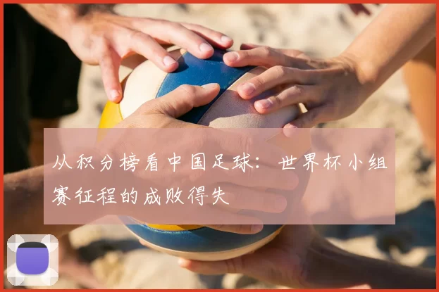 从积分榜看中国足球：世界杯小组赛征程的成败得失