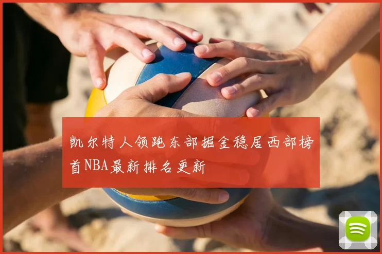 凯尔特人领跑东部掘金稳居西部榜首NBA最新排名更新
