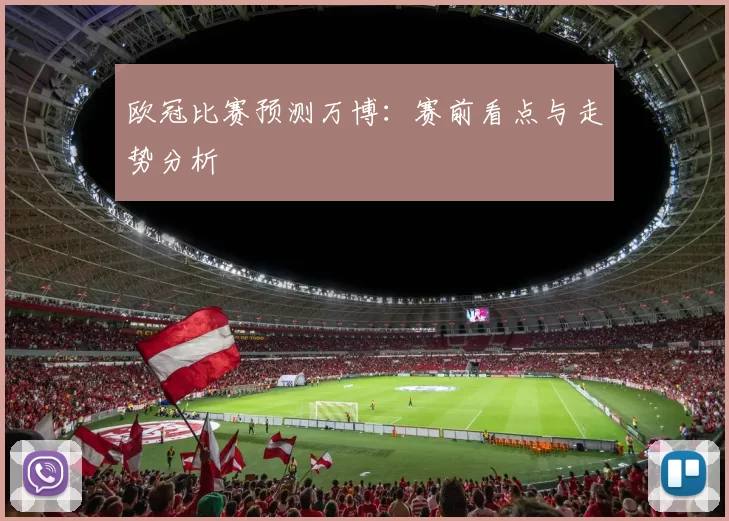 欧冠比赛预测万博：赛前看点与走势分析