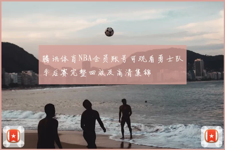 腾讯体育NBA会员账号可观看勇士队季后赛完整回放及高清集锦