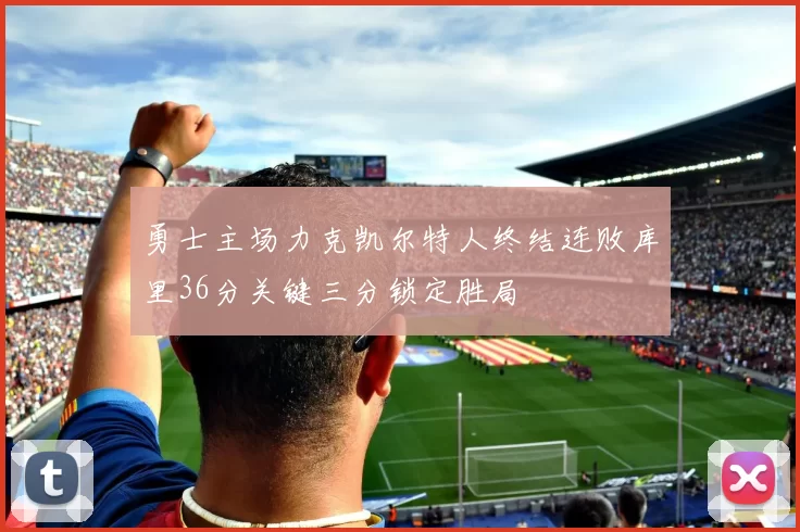 勇士主场力克凯尔特人终结连败库里36分关键三分锁定胜局