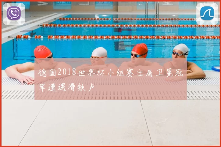 德国2018世界杯小组赛出局卫冕冠军遭遇滑铁卢