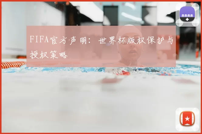 FIFA官方声明：世界杯版权保护与授权策略