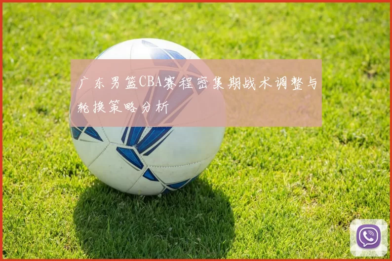 广东男篮CBA赛程密集期战术调整与轮换策略分析