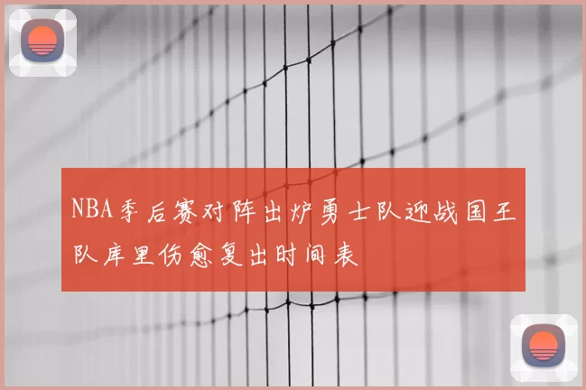 NBA季后赛对阵出炉勇士队迎战国王队库里伤愈复出时间表