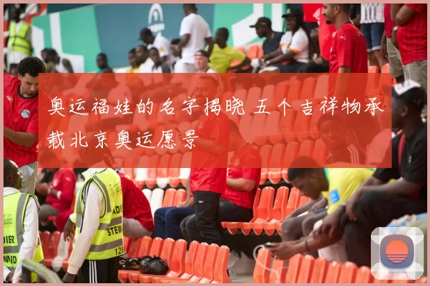 奥运福娃的名字揭晓 五个吉祥物承载北京奥运愿景