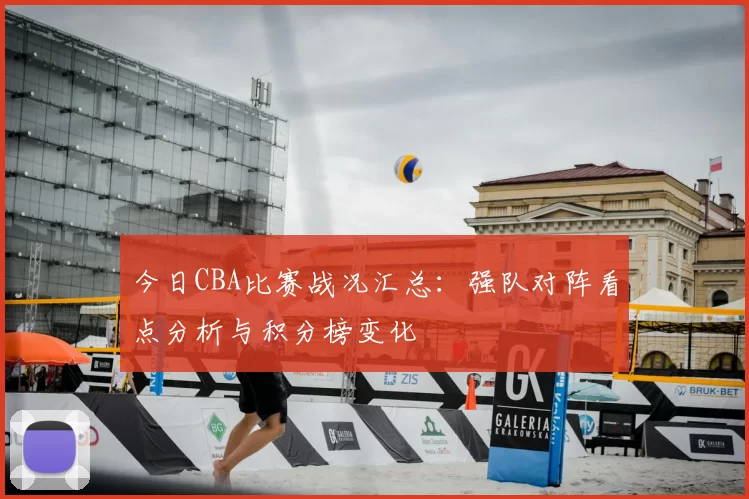 今日CBA比赛战况汇总：强队对阵看点分析与积分榜变化