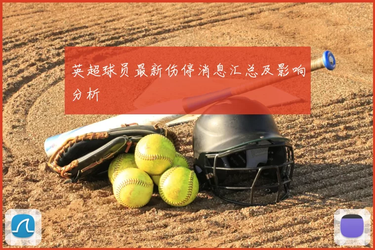 英超球员最新伤停消息汇总及影响分析
