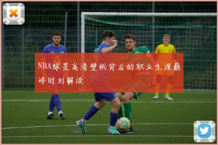 NBA球星高清壁纸背后的职业生涯巅峰时刻解读