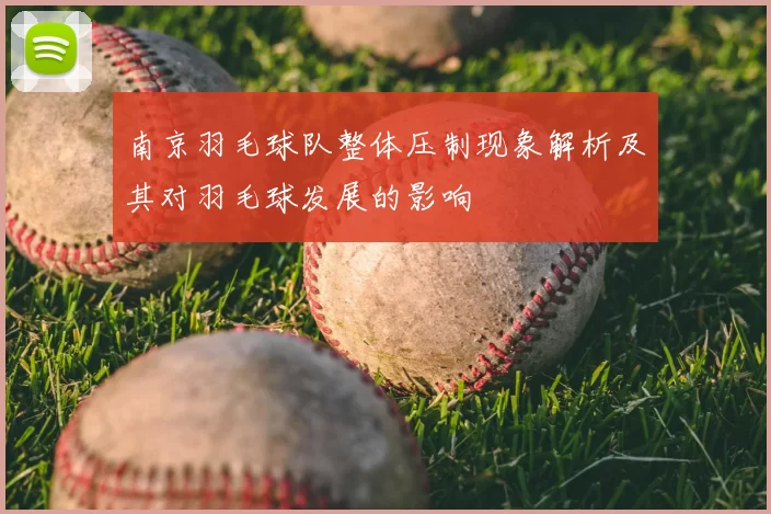 南京羽毛球队整体压制现象解析及其对羽毛球发展的影响