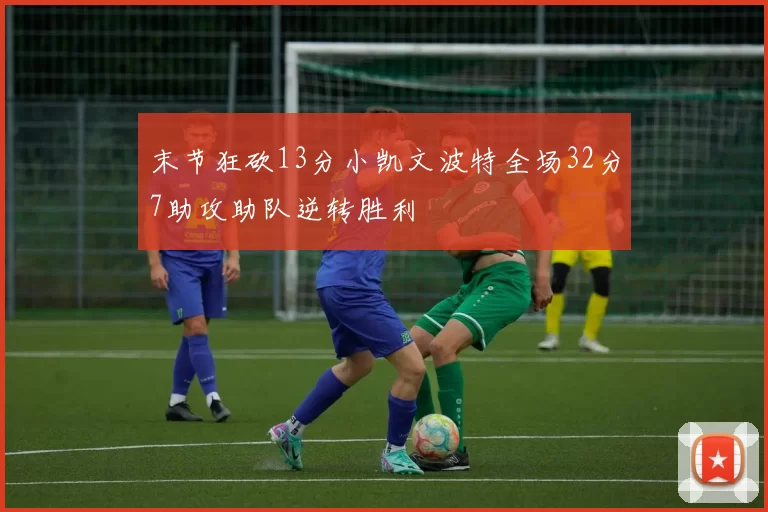 末节狂砍13分小凯文波特全场32分7助攻助队逆转胜利