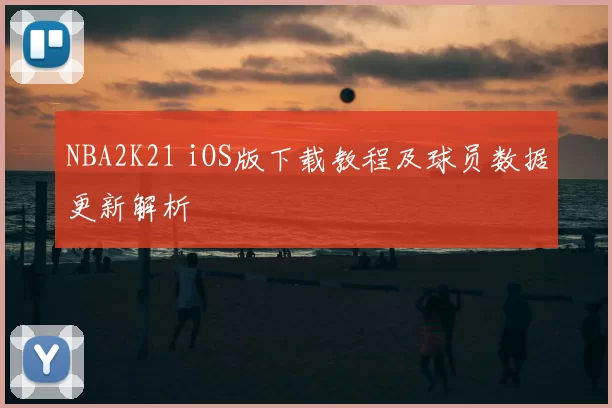 NBA2K21 iOS版下载教程及球员数据更新解析