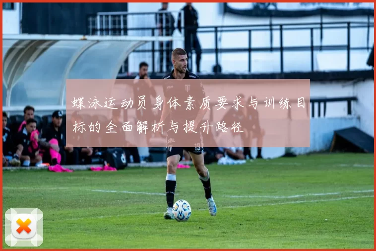 蝶泳运动员身体素质要求与训练目标的全面解析与提升路径