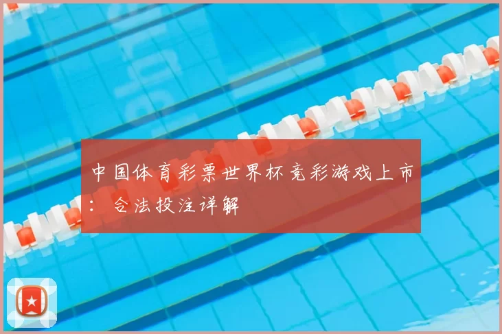 中国体育彩票世界杯竞彩游戏上市：合法投注详解