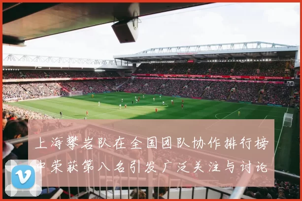 上海攀岩队在全国团队协作排行榜中荣获第八名引发广泛关注与讨论