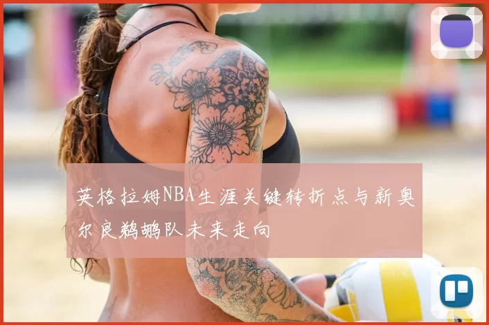 英格拉姆NBA生涯关键转折点与新奥尔良鹈鹕队未来走向
