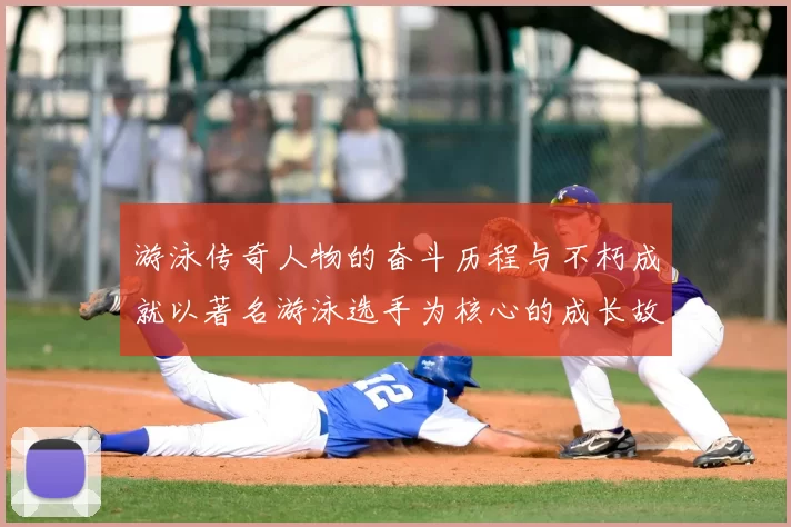 游泳传奇人物的奋斗历程与不朽成就以著名游泳选手为核心的成长故事