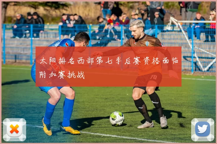太阳排名西部第七季后赛资格面临附加赛挑战