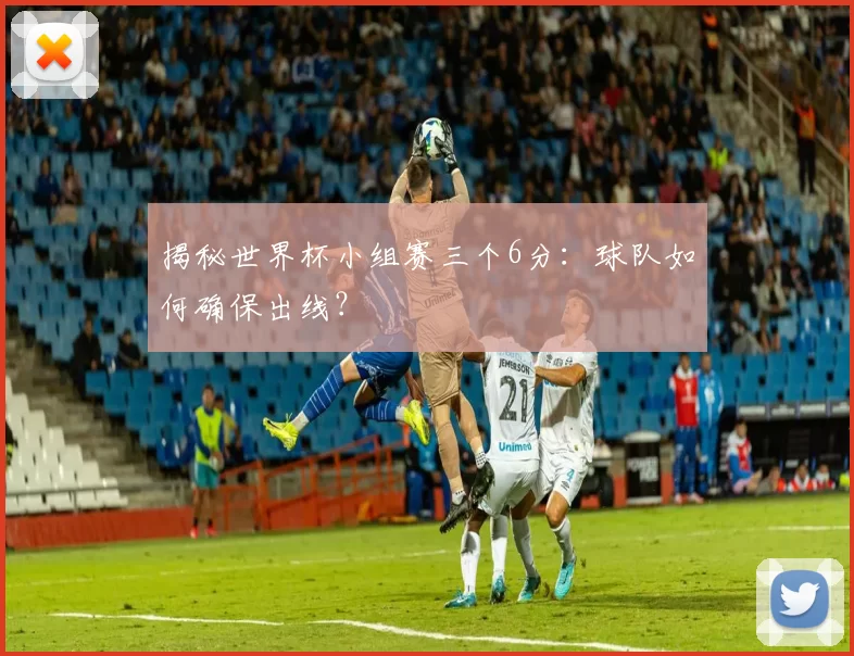 揭秘世界杯小组赛三个6分：球队如何确保出线？