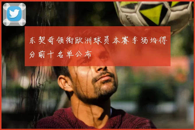 东契奇领衔欧洲球员本赛季场均得分前十名单公布