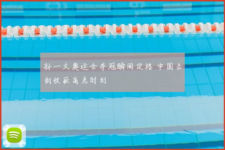 孙一文奥运会夺冠瞬间定格 中国击剑收获高光时刻