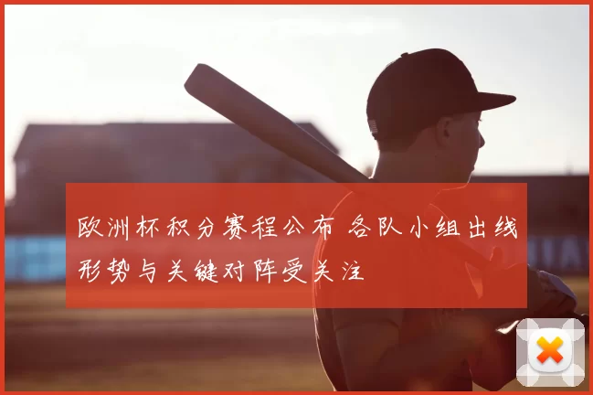 欧洲杯积分赛程公布 各队小组出线形势与关键对阵受关注