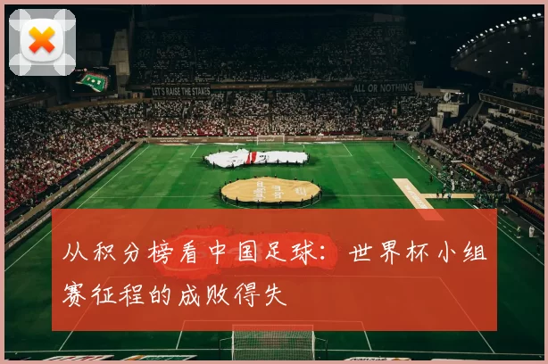 从积分榜看中国足球：世界杯小组赛征程的成败得失