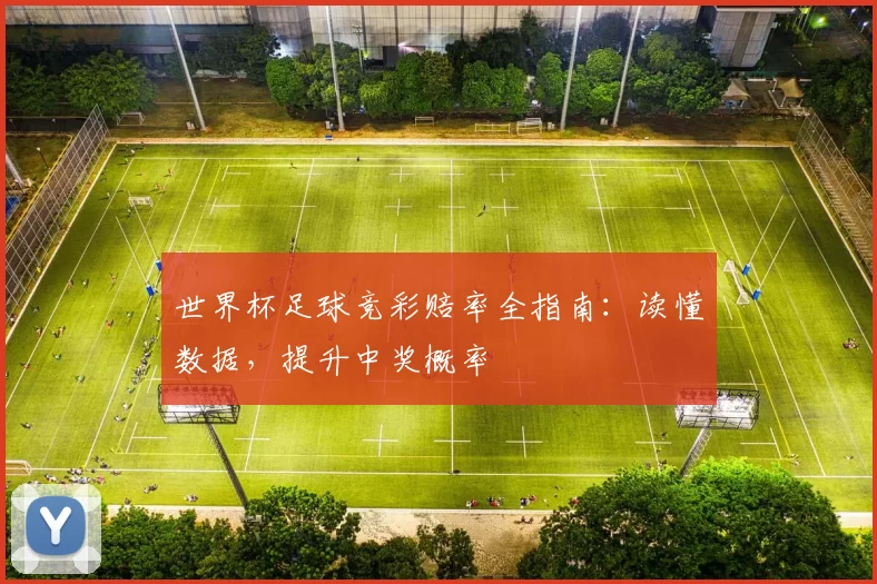 世界杯足球竞彩赔率全指南:读懂数据,提升中奖概率