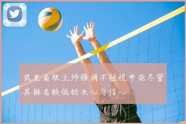 武里南联主帅强调不轻视申花尽管其排名较低的决心与信心