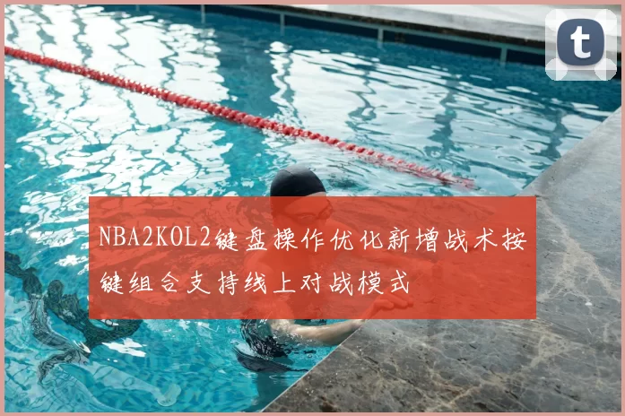 NBA2KOL2键盘操作优化新增战术按键组合支持线上对战模式