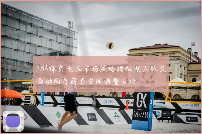 NBA球员竞拍市场策略揭秘湖人队交易动向与薪资空间调整分析