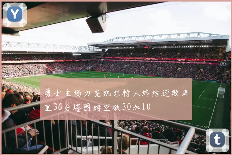 勇士主场力克凯尔特人终结连败库里36分塔图姆空砍30加10