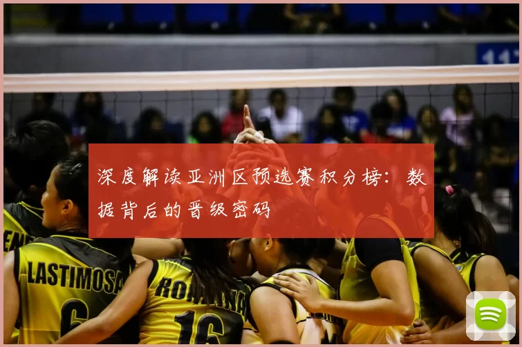 深度解读亚洲区预选赛积分榜：数据背后的晋级密码