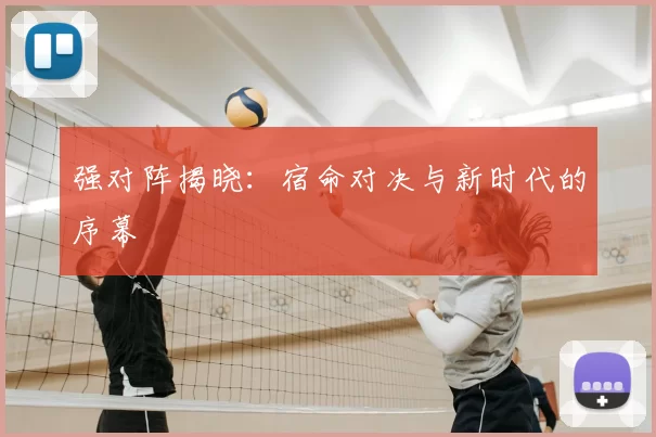 强对阵揭晓：宿命对决与新时代的序幕