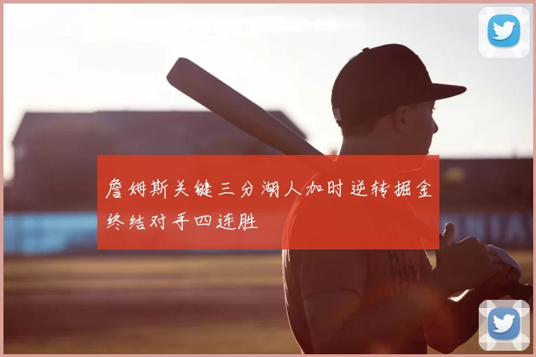 詹姆斯关键三分湖人加时逆转掘金终结对手四连胜