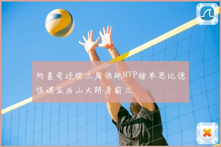 约基奇连续三周领跑MVP榜单恩比德伤退亚历山大跻身前三