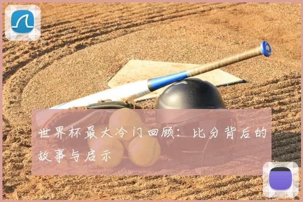 世界杯最大冷门回顾：比分背后的故事与启示