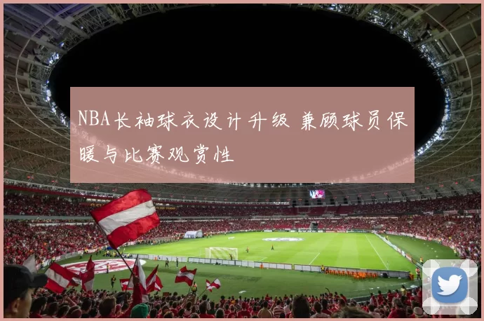 NBA长袖球衣设计升级 兼顾球员保暖与比赛观赏性