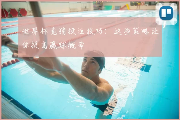 世界杯竞猜投注技巧：这些策略让你提高赢球概率