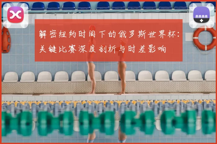 解密纽约时间下的俄罗斯世界杯:关键比赛深度剖析与时差影响