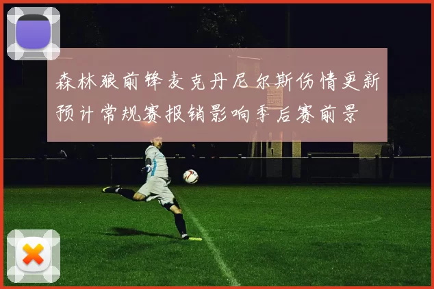 森林狼前锋麦克丹尼尔斯伤情更新预计常规赛报销影响季后赛前景