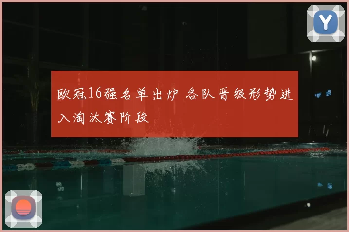 欧冠16强名单出炉 各队晋级形势进入淘汰赛阶段
