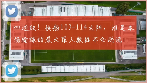 四连败！快船103-114太阳，谁是本场输球的最大罪人数据不会说谎