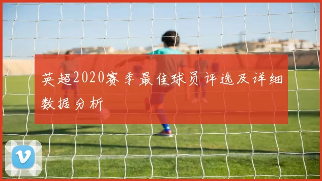英超2020赛季最佳球员评选及详细数据分析