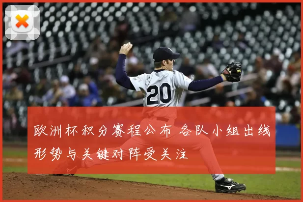 欧洲杯积分赛程公布 各队小组出线形势与关键对阵受关注