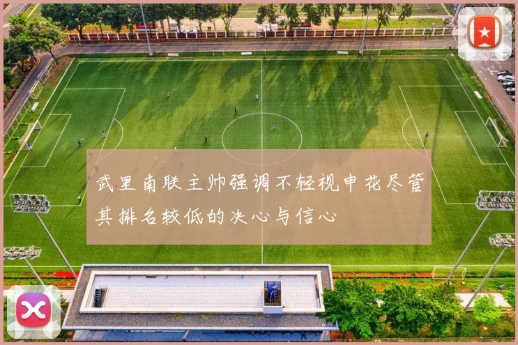 武里南联主帅强调不轻视申花尽管其排名较低的决心与信心