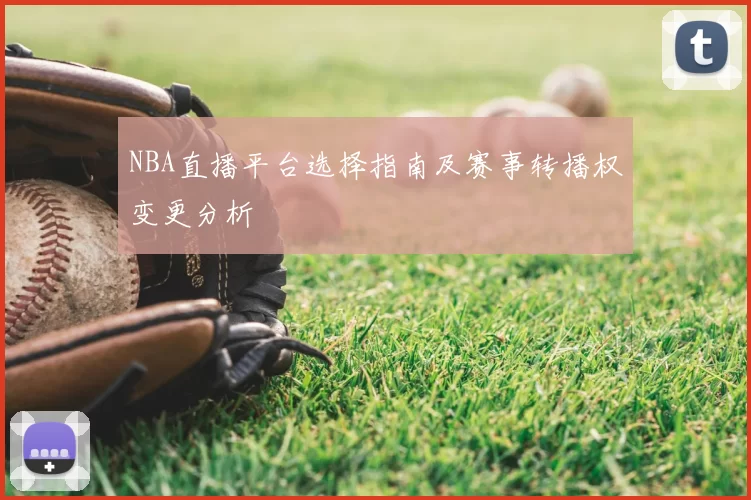 NBA直播平台选择指南及赛事转播权变更分析