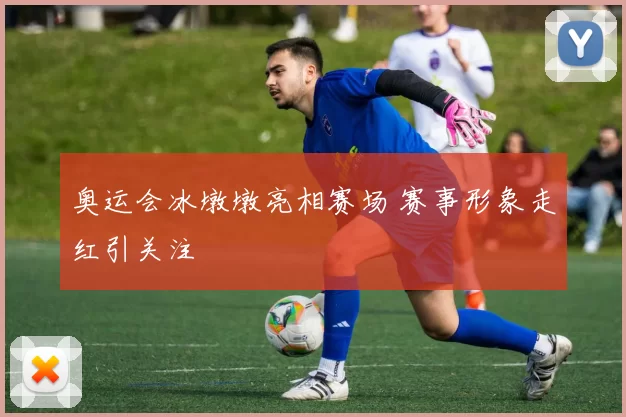 奥运会冰墩墩亮相赛场 赛事形象走红引关注