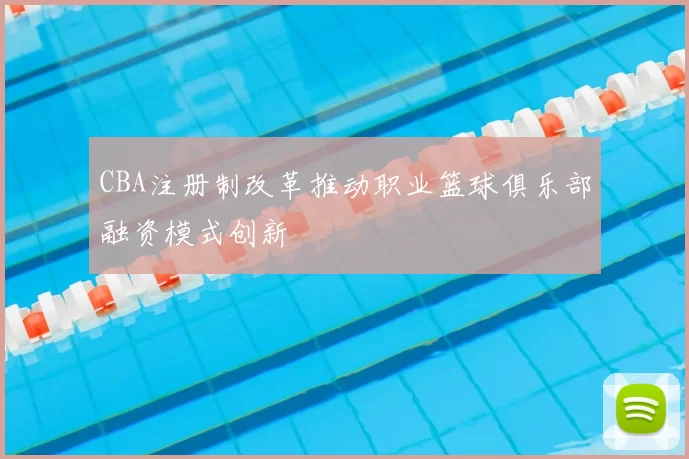 CBA注册制改革推动职业篮球俱乐部融资模式创新