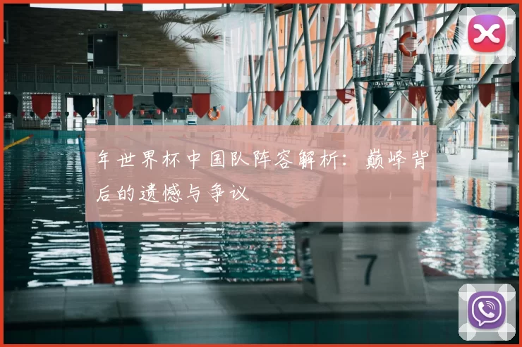 年世界杯中国队阵容解析：巅峰背后的遗憾与争议